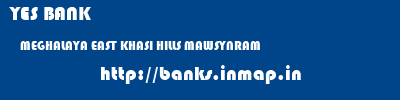 YES BANK  MEGHALAYA EAST KHASI HILLS MAWSYNRAM   banks information 